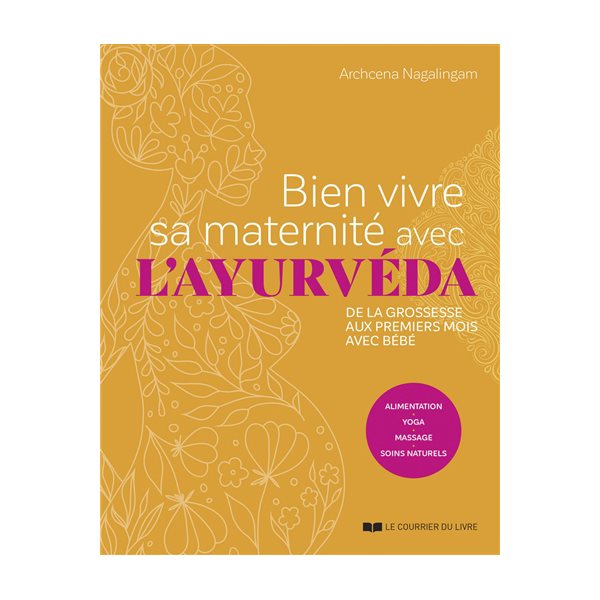 Bien vivre sa maternité avec l'ayurvéda : de la grossesse aux premiers mois avec bébé : alimentation, yoga, massage, soins naturels