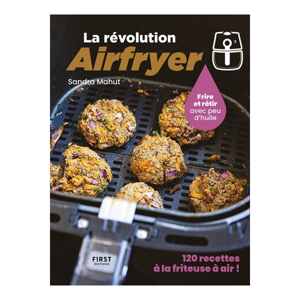 La révolution Airfryer : frire et rôtir avec peu d'huile : 120 recettes à la friteuse à air !