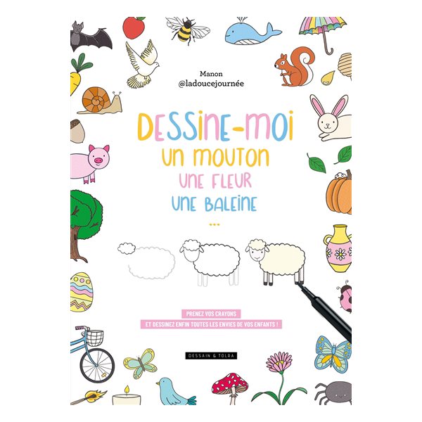 Dessine-moi un mouton, une fleur, une baleine... : prenez vos crayons et dessinez enfin toutes les envies de vos enfants !