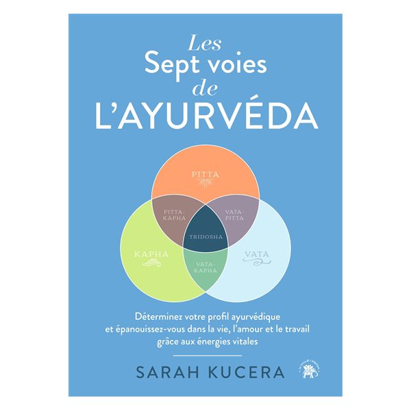 Les sept voies de l'ayurvéda : déterminez votre profil ayurvédique et épanouissez-vous dans la vie, l'amour et le travail grâce aux énergies vitales