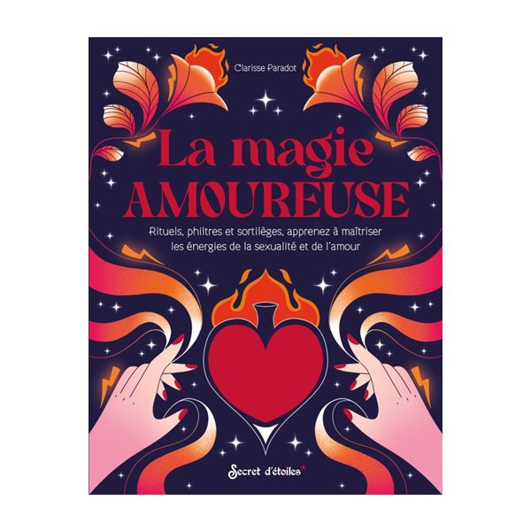 La magie amoureuse : rituels, philtres et sortilèges, apprenez à maîtriser les énergies de la sexualité et de l'amour