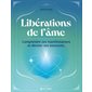 Libérations de l'âme : comprendre ses manifestations et déceler ses blessures