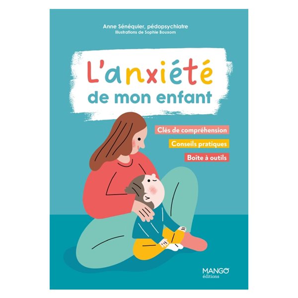 L'anxiété de mon enfant : clés de compréhension, conseils pratiques, boîte à outils