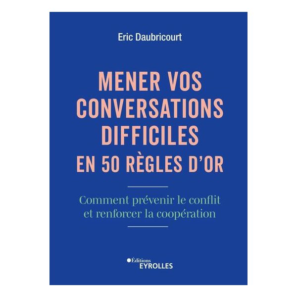 Mener vos conversations difficiles en 50 règles d'or : comment prévenir le conflit et renforcer la coopération