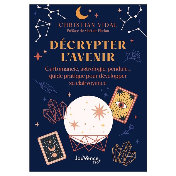 Décrypter l'avenir : cartomancie, astrologie, pendule... : guide pratique pour développer sa clairvoyance