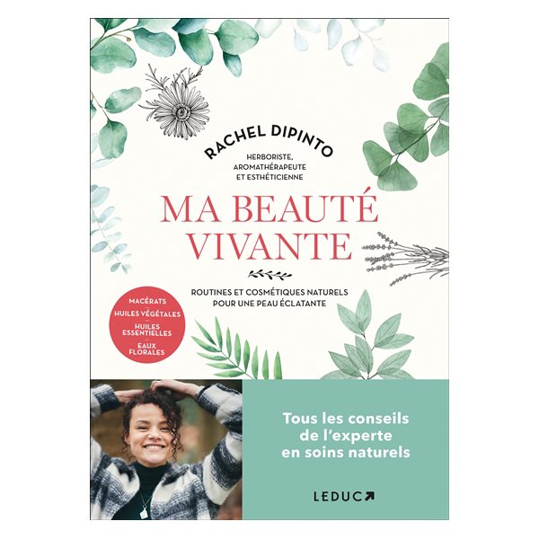 Ma beauté vivante : routines et cosmétiques naturels pour une peau éclatante : macérats, huiles végétales, huiles essentielles, eaux florales