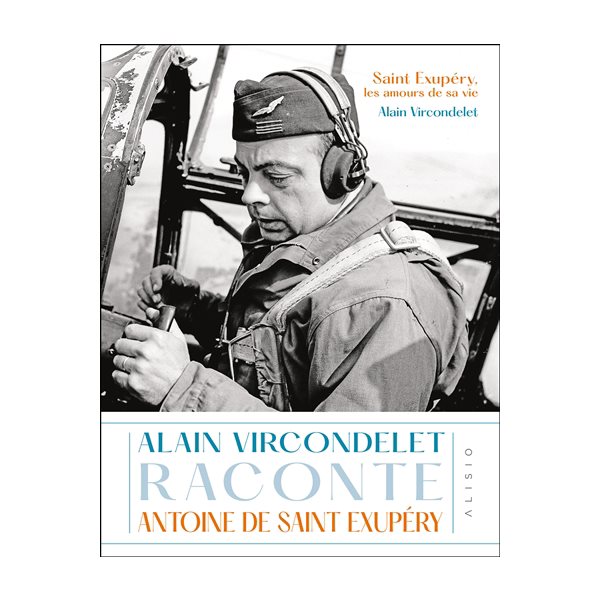 Saint Exupéry, les amours de sa vie : Alain Vircondelet raconte Antoine de Saint Exupéry, Les amours de sa vie