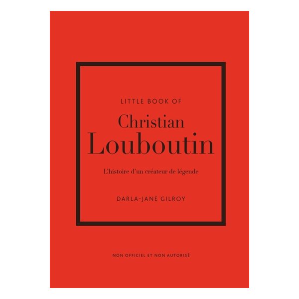 Little book of Christian Louboutin : l'histoire d'un créateur de légende : non officiel et non autorisé