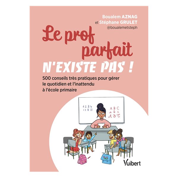 Le prof parfait n'existe pas ! : 500 conseils très pratiques pour gérer le quotidien et l'inattendu à l'école primaire