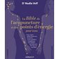 La bible de l'acupuncture et des points d'énergie pour tous : corps, esprit : utiliser facilement les points et les méridiens énergétiques pour apaiser naturellement les maux du quotidien