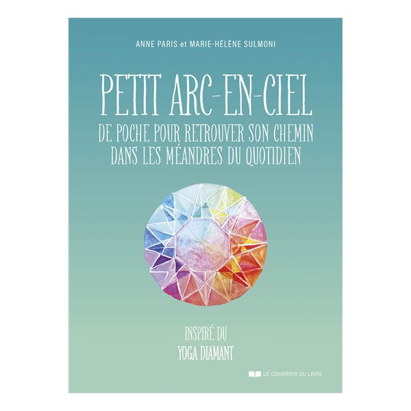 Petit arc-en-ciel de poche pour retrouver son chemin dans les méandres du quotidien : inspiré du yoga diamant