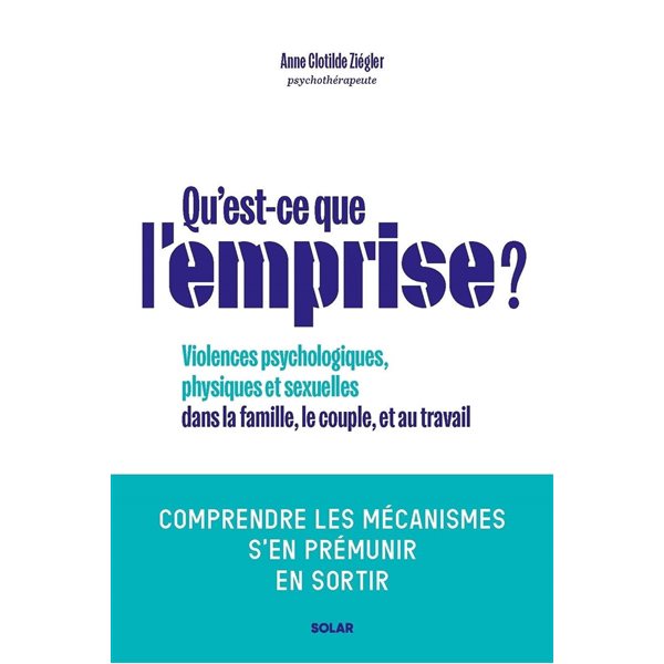 Qu'est-ce que l'emprise ? : violences psychologiques, physiques et sexuelles dans la famille, le couple, et au travail : comprendre les mécanismes, s'en prémunir, en sortir