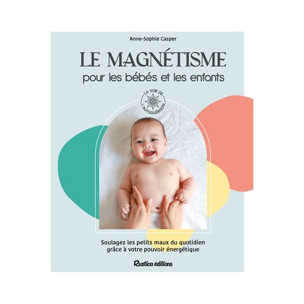 Le magnétisme pour les bébés et les enfants : soulagez les petits maux du quotidien grâce à votre pouvoir énergétique