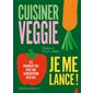 Cuisiner veggie, je me lance ! : les premiers pas vers une alimentation végétale