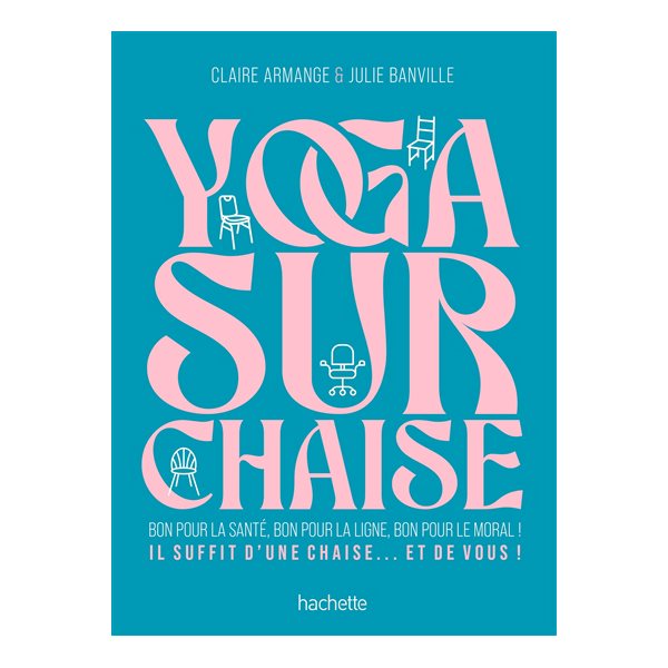 Yoga sur chaise : bon pour la santé, bon pour la ligne, bon pour le moral ! : il suffit d'une chaise... et de vous !