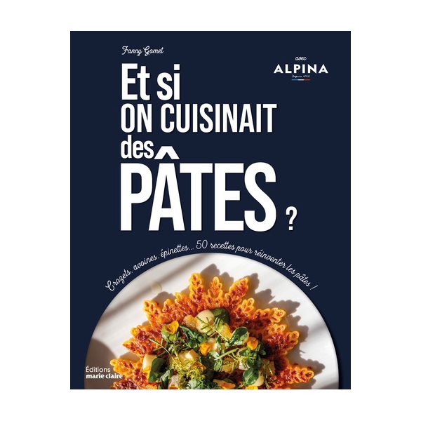 Et si on cuisinait des pâtes ? : crozets, avoines, épinettes... 50 recettes pour réinventer les pâtes !