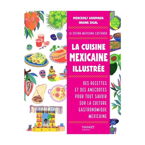 La cuisine mexicaine illustrée : des recettes et des anecdotes pour tout savoir sur la culture gastronomique mexicaine