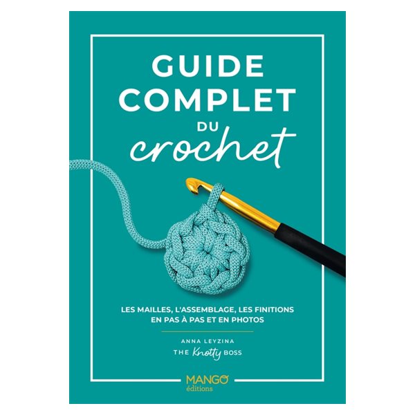 Guide complet du crochet : les mailles, l'assemblage, les finitions en pas à pas et en photos