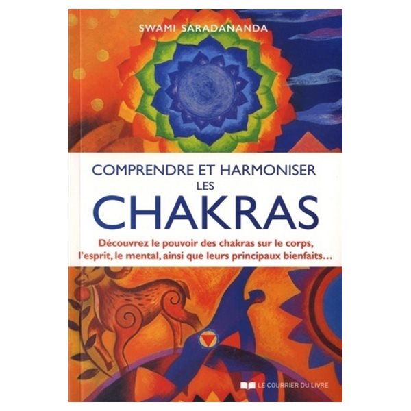 Comprendre et harmoniser les chakras : découvrez le pouvoir des chakras sur le corps, l'esprit, le mental, ainsi que leurs principaux bienfaits...