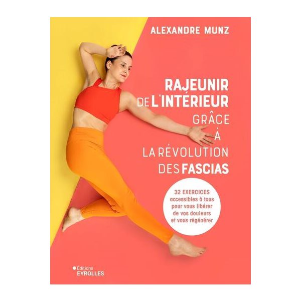 Rajeunir de l'intérieur grâce à la révolution des fascias : 32 exercices accessibles à tous pour vous libérer de vos douleurs et vous régénérer