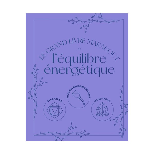 Le grand livre Marabout de l'équilibre énergétique : chakras, huiles essentielles, cristaux