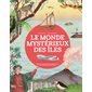 Le monde mystérieux des îles : naufrages, trésors cachés, zones mystérieuses... le tour du monde en plus de 80 îles