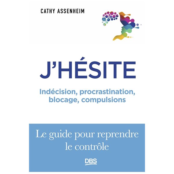 J'hésite : indécision, procrastination, blocage, compulsions : le guide pour reprendre le rôle