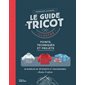 Le guide du tricot illustré : points, techniques et projets : 20 modèles de vêtements et d'accessoires adultes & enfants