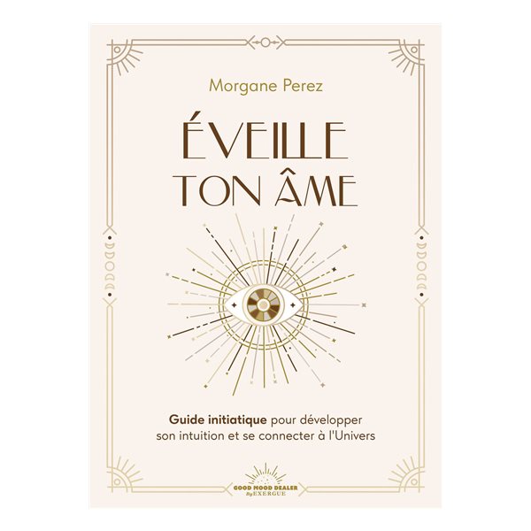 Eveille ton âme : guide initiatique pour développer son intuition et se connecter à l'Univers