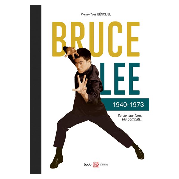 Bruce Lee : 1940-1973 : sa vie, ses films, ses combats...