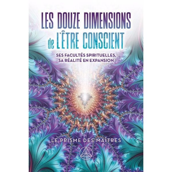 Les Douze dimensions de l'être conscient : Ses facultés spirituelles, sa réalité en expansion