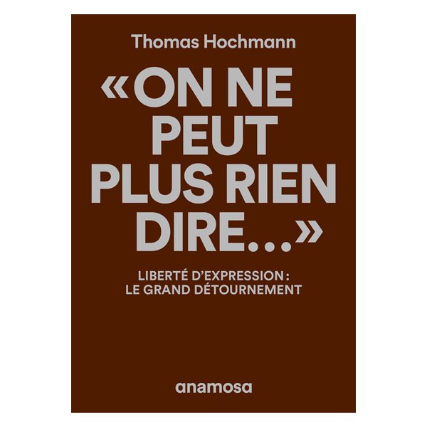 On ne peut plus rien dire... : liberté d'expression : le grand détournement