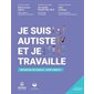Je suis autiste et je travaille : réussir ma vie d'adulte : guide complet