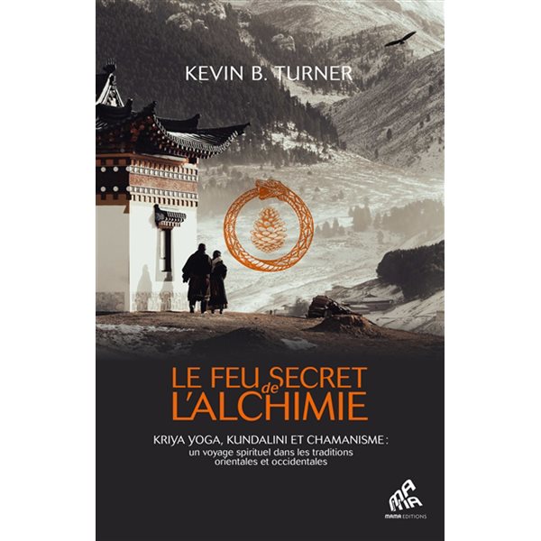 Le feu secret de l'alchimie : kriya yoga, kundalini et chamanisme : un voyage spirituel dans les traditions orientales et occidentales
