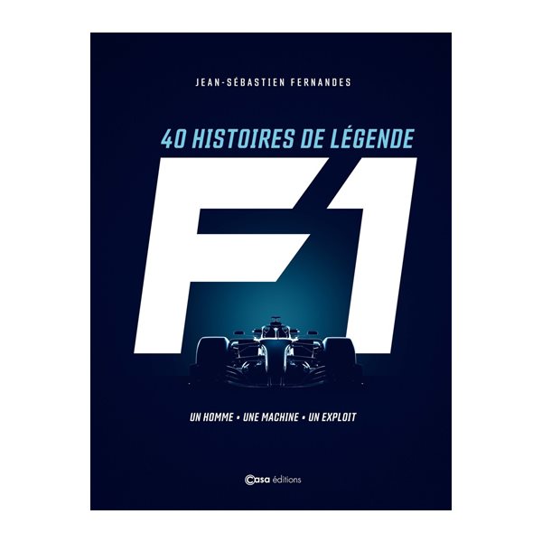 F1 : 40 histoires de légende : un homme, une machine, un exploit