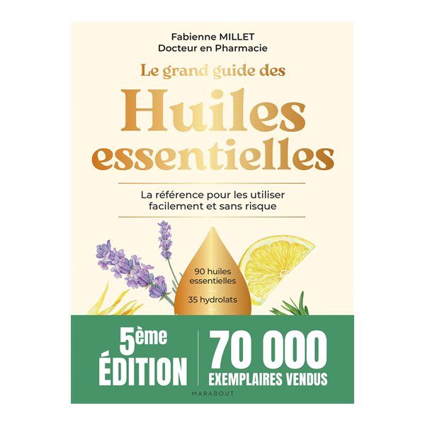 Le grand guide des huiles essentielles : 90 huiles essentielles, 35 hydrolats, + de 200 usages en pas à pas