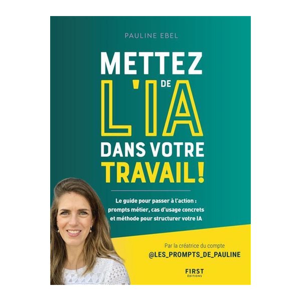 Mettez de l'IA dans votre travail ! : le guide pour passer à l'action : prompts métier, cas d'usage concrets et méthode pour structurer votre IA