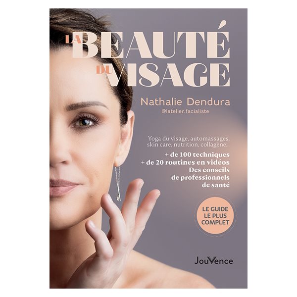 La beauté du visage : yoga du visage, automassages, skin care, nutrition, collagène... : + de 100 techniques, + de 20 routines en vidéos, des conseils de professionnels de santé