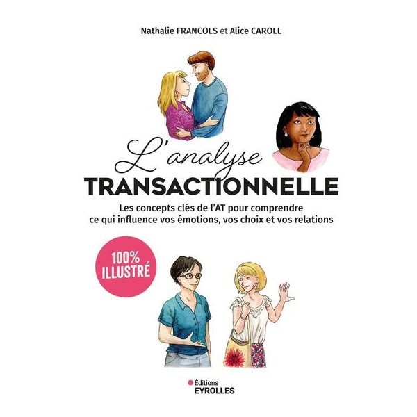 L'analyse transactionnelle : 100 % illustré : les concepts clés de l'AT pour comprendre ce qui influence vos émotions, vos choix et vos relations