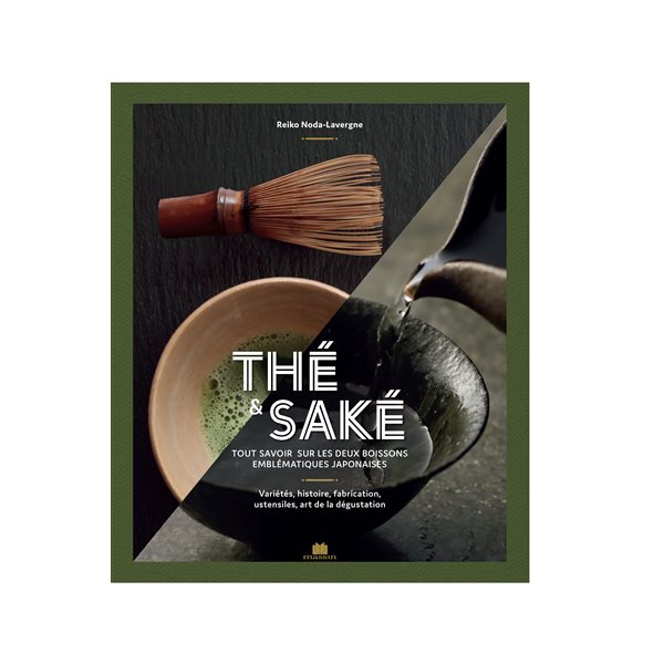 Thé & saké : tout savoir sur les deux boissons emblématiques japonaises : variétés, histoire, fabrication, ustensiles, art de la dégustation