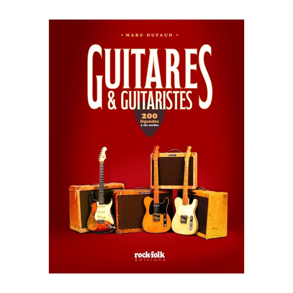 Guitares & guitaristes : 200 légendes à six cordes