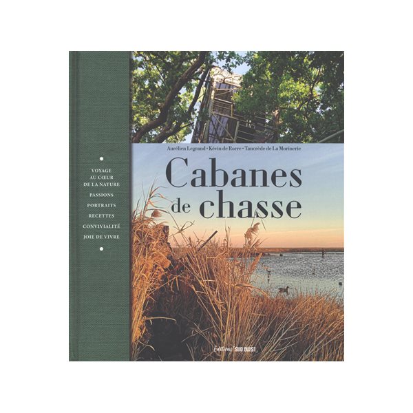 Cabanes de chasse : voyage au coeur de la nature, passions, portraits, recettes, convivialité, joie de vivre