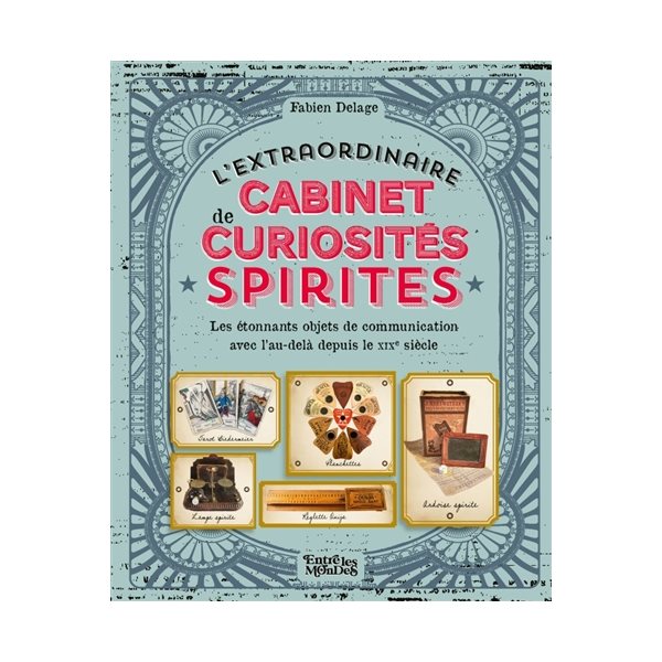 L'extraordinaire cabinet de curiosités spirites : les étonnants objets de communication avec l'au-delà depuis le XIXe siècle, Entre les mondes