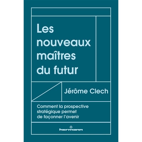 Les nouveaux maîtres du futur : comment la prospective stratégique permet de façonner l'avenir