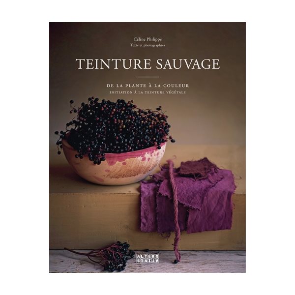 Teinture sauvage : de la plante à la couleur : initiation à la teinture végétale