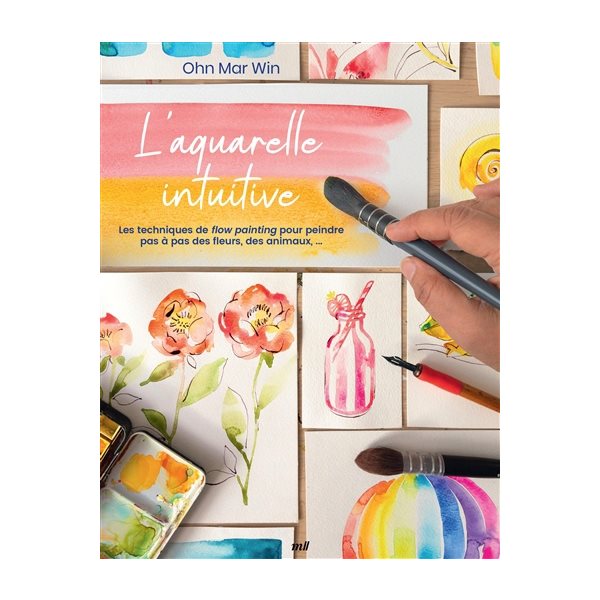 L'aquarelle intuitive : les techniques de flow painting pour peindre pas à pas des fleurs, des animaux, ...