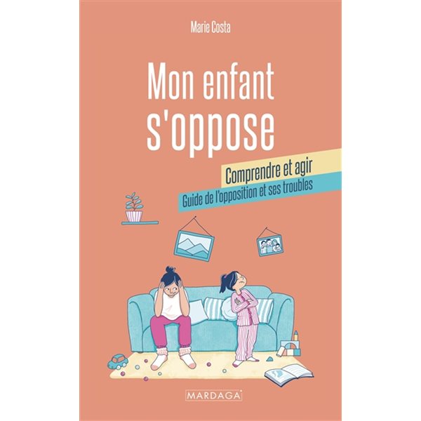 Mon enfant s'oppose : comprendre et agir : guide de l'opposition et ses troubles